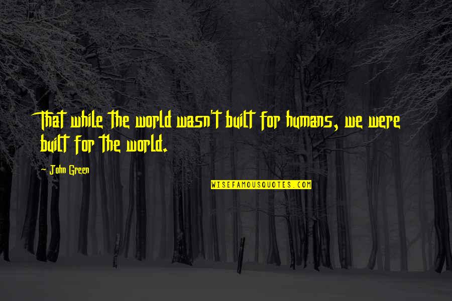 Apollymi Quotes By John Green: That while the world wasn't built for humans,
