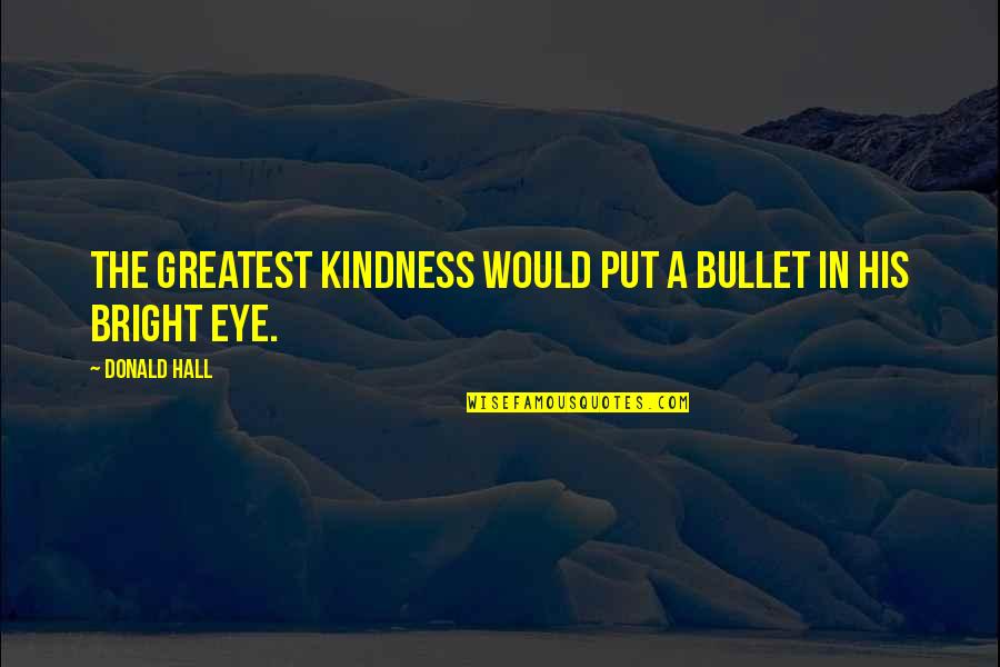 Apollyon Book Quotes By Donald Hall: The greatest kindness would put a bullet in