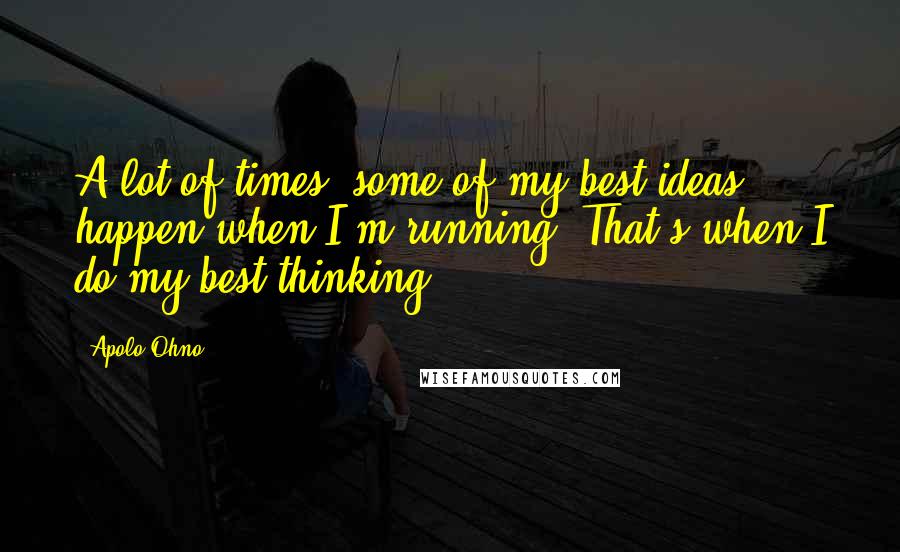 Apolo Ohno quotes: A lot of times, some of my best ideas happen when I'm running. That's when I do my best thinking.