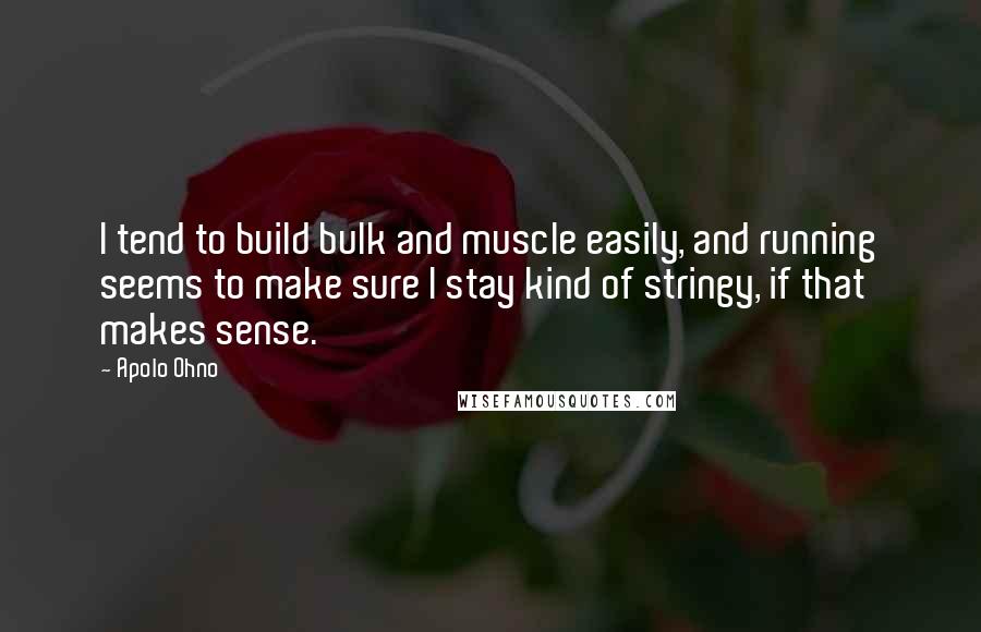 Apolo Ohno quotes: I tend to build bulk and muscle easily, and running seems to make sure I stay kind of stringy, if that makes sense.