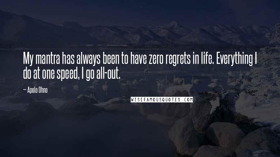 Apolo Ohno quotes: My mantra has always been to have zero regrets in life. Everything I do at one speed, I go all-out.