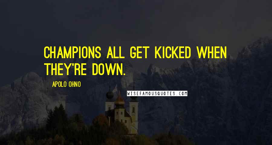 Apolo Ohno quotes: Champions all get kicked when they're down.