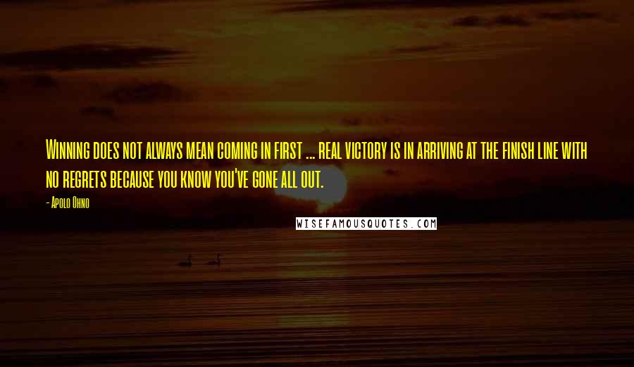 Apolo Ohno quotes: Winning does not always mean coming in first ... real victory is in arriving at the finish line with no regrets because you know you've gone all out.