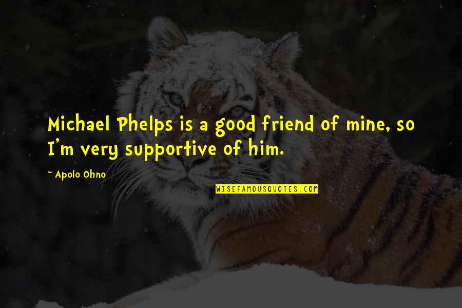 Apolo Ohno Quotes By Apolo Ohno: Michael Phelps is a good friend of mine,