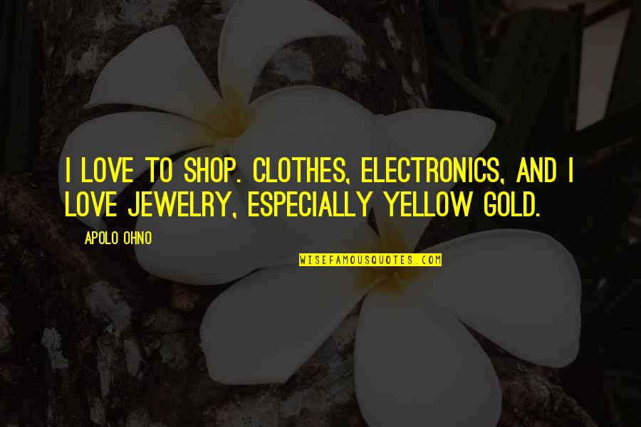 Apolo Ohno Quotes By Apolo Ohno: I love to shop. Clothes, electronics, and I