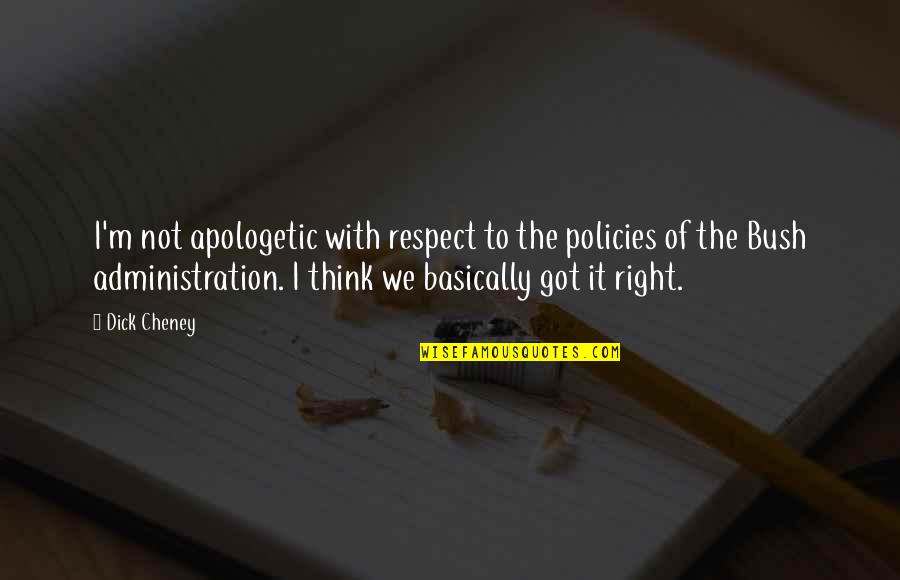 Apologetic Quotes By Dick Cheney: I'm not apologetic with respect to the policies