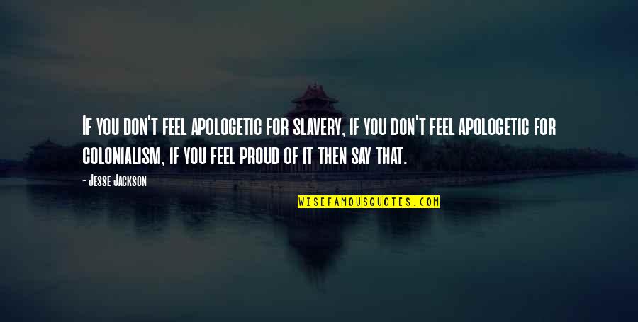 Apologetic Quotes By Jesse Jackson: If you don't feel apologetic for slavery, if