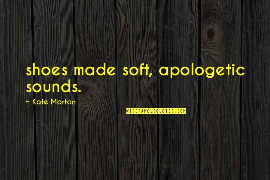 Apologetic Quotes By Kate Morton: shoes made soft, apologetic sounds.