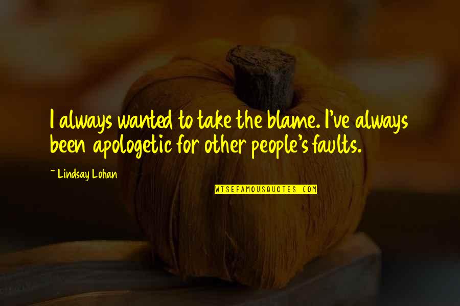 Apologetic Quotes By Lindsay Lohan: I always wanted to take the blame. I've