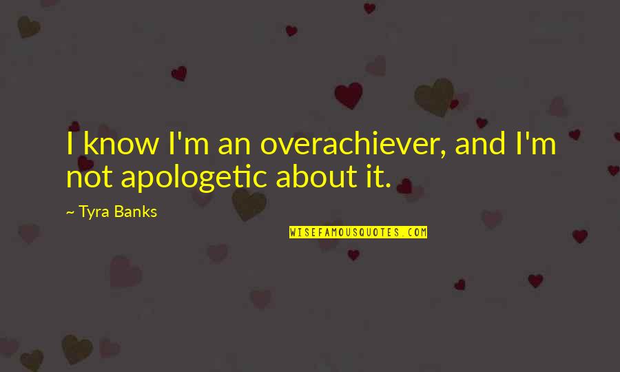 Apologetic Quotes By Tyra Banks: I know I'm an overachiever, and I'm not