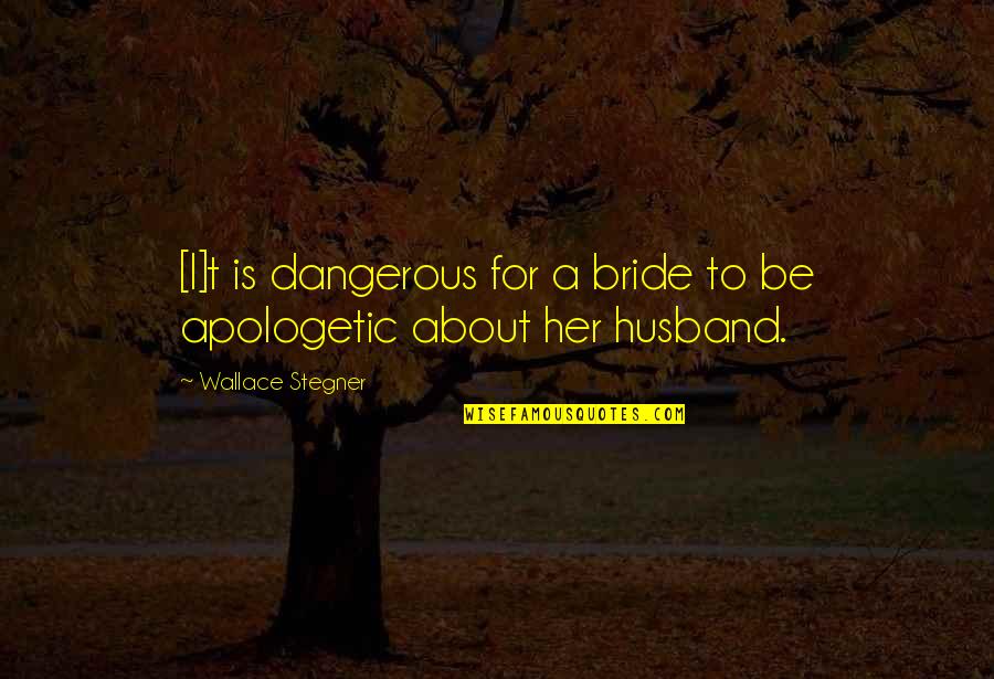 Apologetic Quotes By Wallace Stegner: [I]t is dangerous for a bride to be
