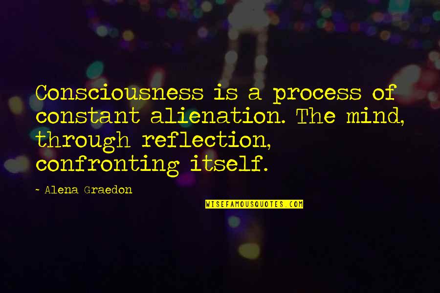 Apologetically Acknowledging Quotes By Alena Graedon: Consciousness is a process of constant alienation. The