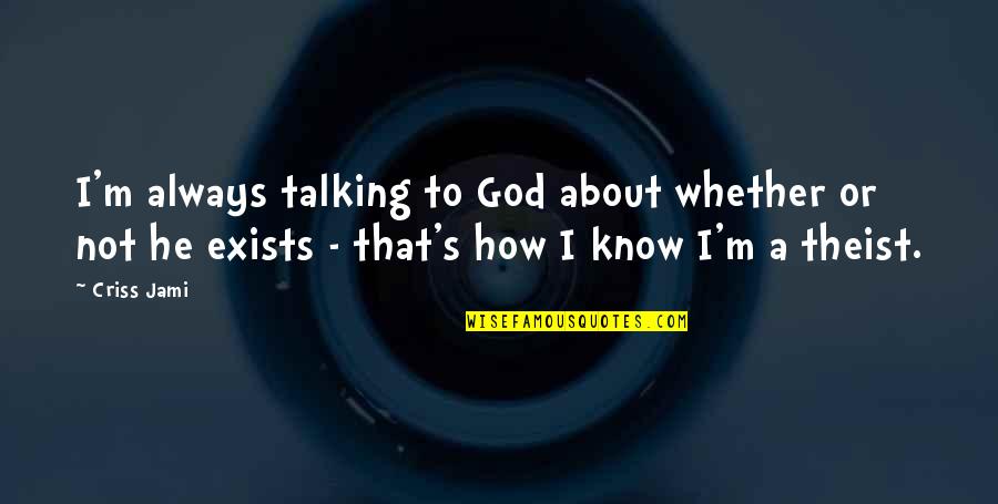 Apologetics Quotes By Criss Jami: I'm always talking to God about whether or Apologetics Quotes By Criss Jami: I'm always talking to God about whether or