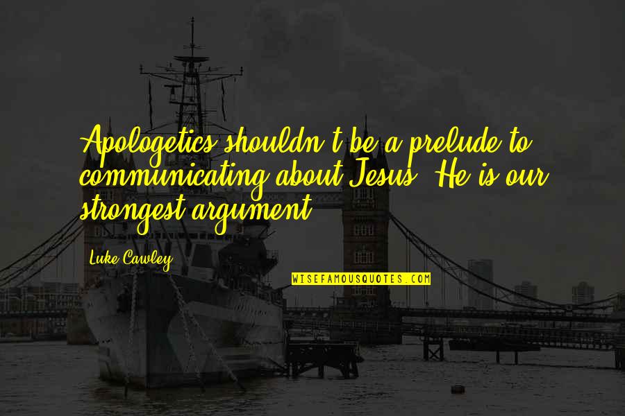 Apologetics Quotes By Luke Cawley: Apologetics shouldn't be a prelude to communicating about Apologetics Quotes By Luke Cawley: Apologetics shouldn't be a prelude to communicating about