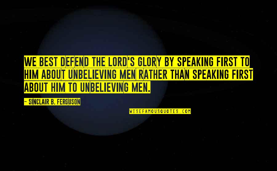 Apologetics Quotes By Sinclair B. Ferguson: We best defend the Lord's glory by speaking Apologetics Quotes By Sinclair B. Ferguson: We best defend the Lord's glory by speaking