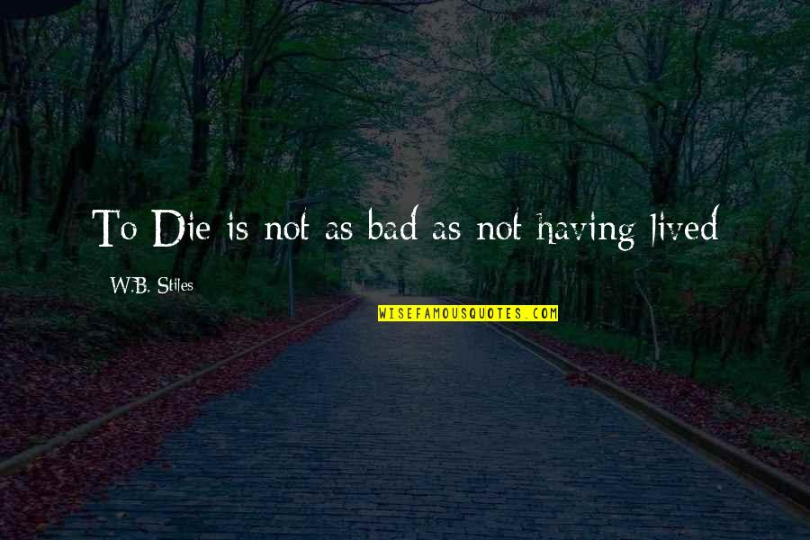 Apologetics Quotes By W.B. Stiles: To Die is not as bad as not Apologetics Quotes By W.B. Stiles: To Die is not as bad as not