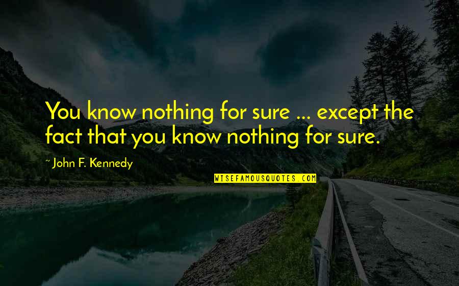 Apologias Quotes By John F. Kennedy: You know nothing for sure ... except the