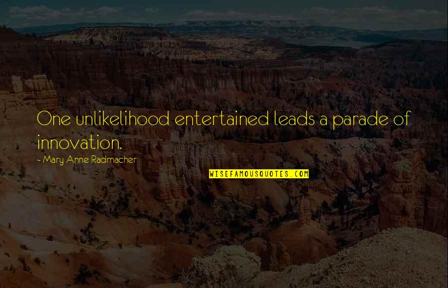 Apologies And Love Quotes By Mary Anne Radmacher: One unlikelihood entertained leads a parade of innovation. Apologies And Love Quotes By Mary Anne Radmacher: One unlikelihood entertained leads a parade of innovation.