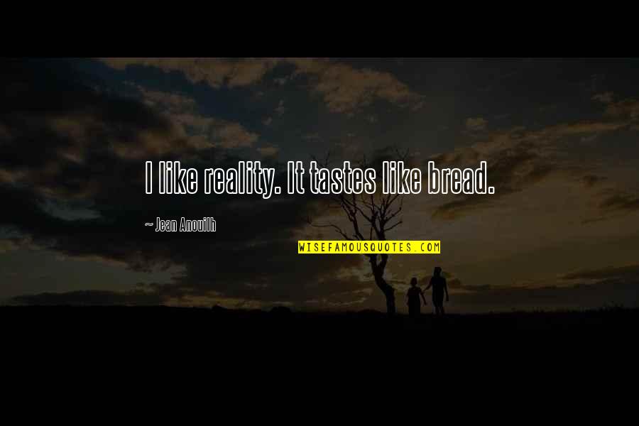 Apologies Love Quotes By Jean Anouilh: I like reality. It tastes like bread.
