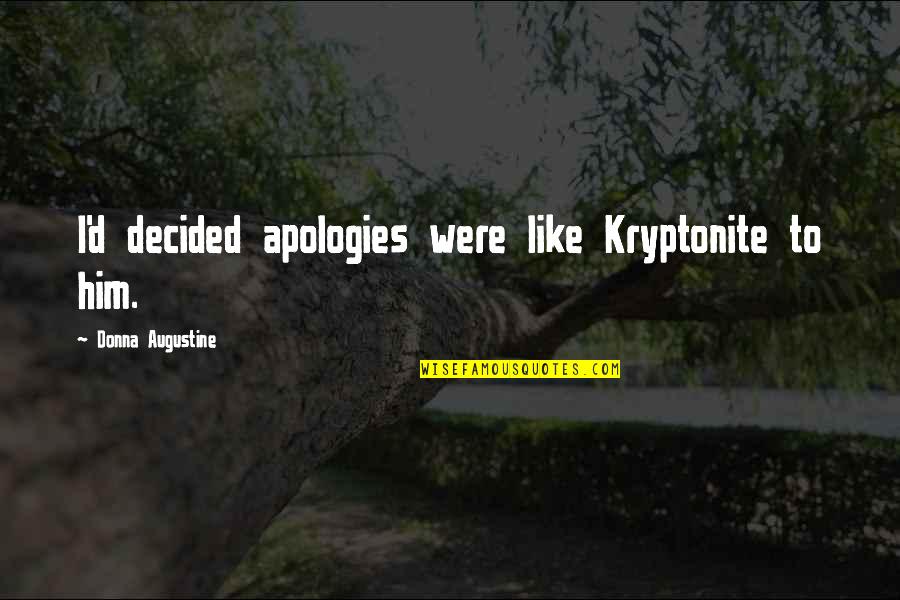 Apologies To Him Quotes By Donna Augustine: I'd decided apologies were like Kryptonite to him. Apologies To Him Quotes By Donna Augustine: I'd decided apologies were like Kryptonite to him.