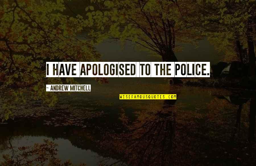 Apologised Quotes By Andrew Mitchell: I have apologised to the police.