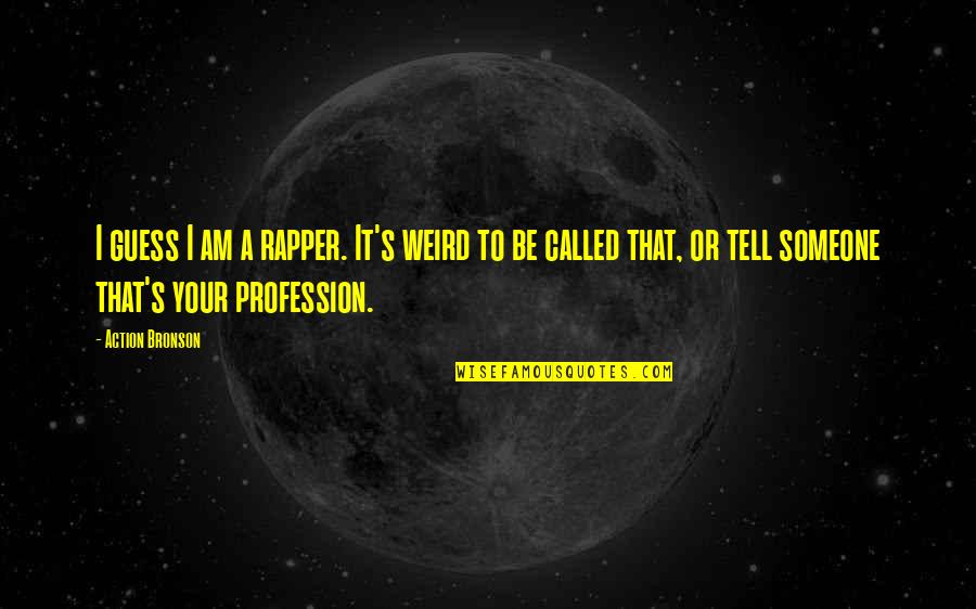 Apologising To Your Girlfriend Quotes By Action Bronson: I guess I am a rapper. It's weird Apologising To Your Girlfriend Quotes By Action Bronson: I guess I am a rapper. It's weird