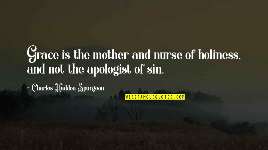 Apologist Quotes By Charles Haddon Spurgeon: Grace is the mother and nurse of holiness,