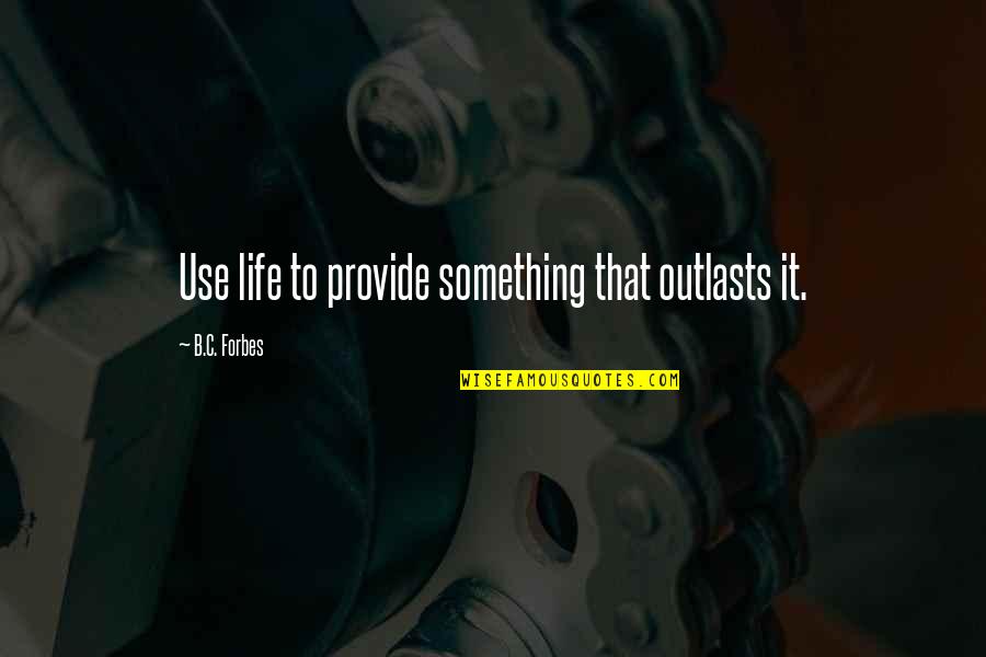 Apologists Quotes By B.C. Forbes: Use life to provide something that outlasts it.