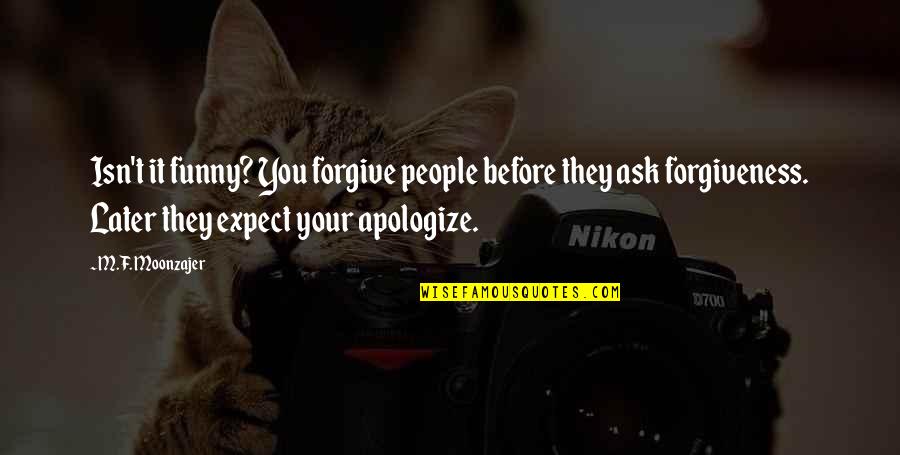 Apologize And Forgive Quotes By M.F. Moonzajer: Isn't it funny? You forgive people before they