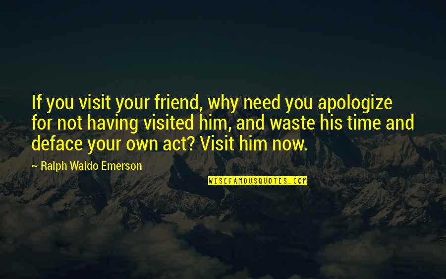 Apologize For Friend Quotes By Ralph Waldo Emerson: If you visit your friend, why need you Apologize For Friend Quotes By Ralph Waldo Emerson: If you visit your friend, why need you