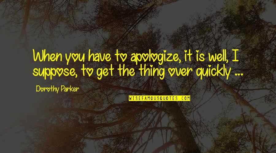 Apologize Quickly Quotes By Dorothy Parker: When you have to apologize, it is well,