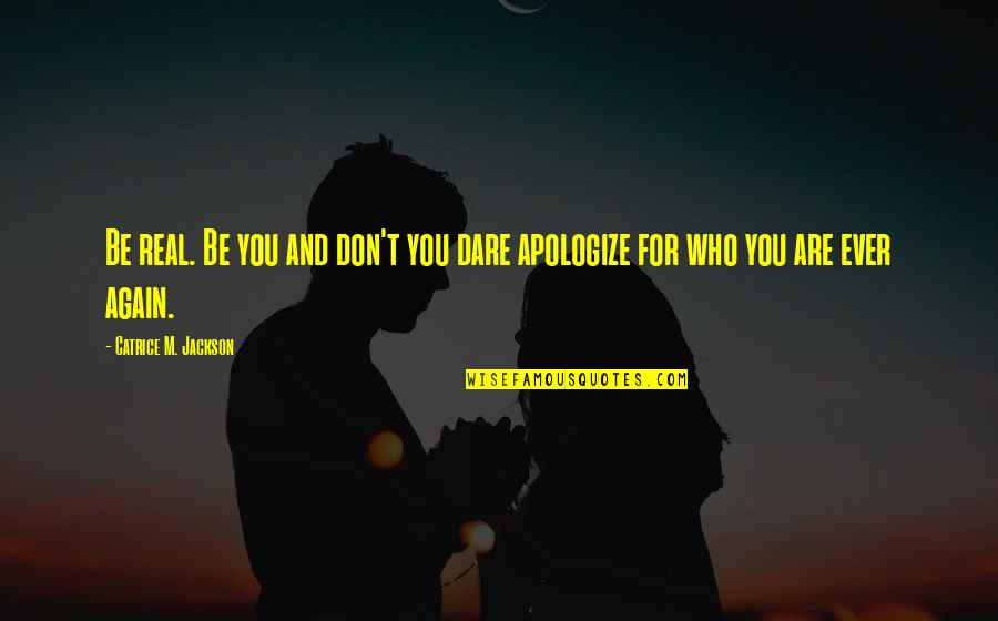 Apologize Quotes And Quotes By Catrice M. Jackson: Be real. Be you and don't you dare