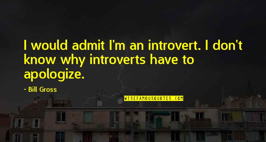 Apologize Quotes By Bill Gross: I would admit I'm an introvert. I don't