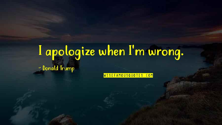 Apologize Quotes By Donald Trump: I apologize when I'm wrong.