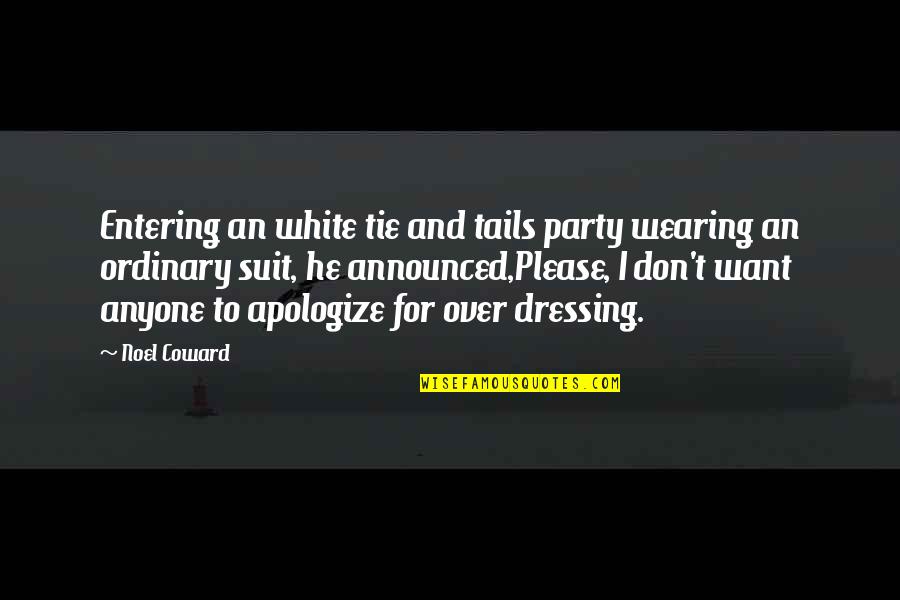 Apologize Quotes By Noel Coward: Entering an white tie and tails party wearing
