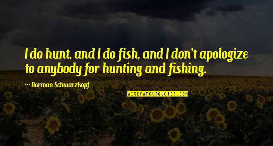 Apologize Quotes By Norman Schwarzkopf: I do hunt, and I do fish, and