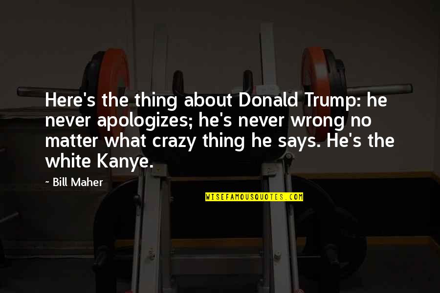 Apologizes Quotes By Bill Maher: Here's the thing about Donald Trump: he never