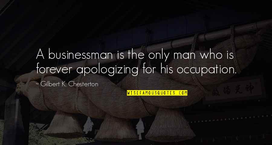 Apologizing For Who You Are Quotes By Gilbert K. Chesterton: A businessman is the only man who is