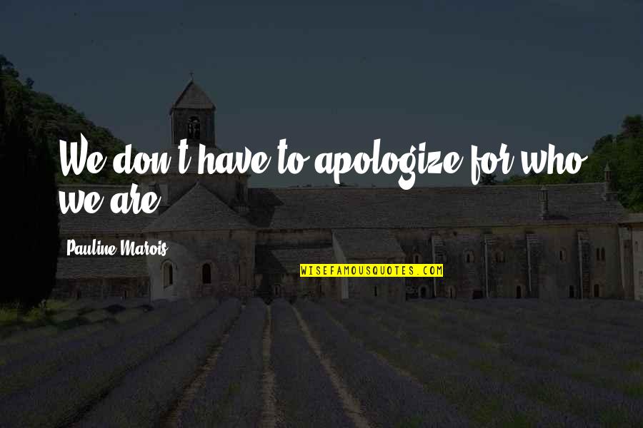 Apologizing For Who You Are Quotes By Pauline Marois: We don't have to apologize for who we