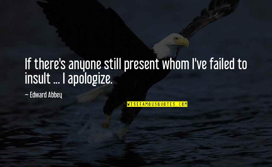 Apologizing Quotes By Edward Abbey: If there's anyone still present whom I've failed