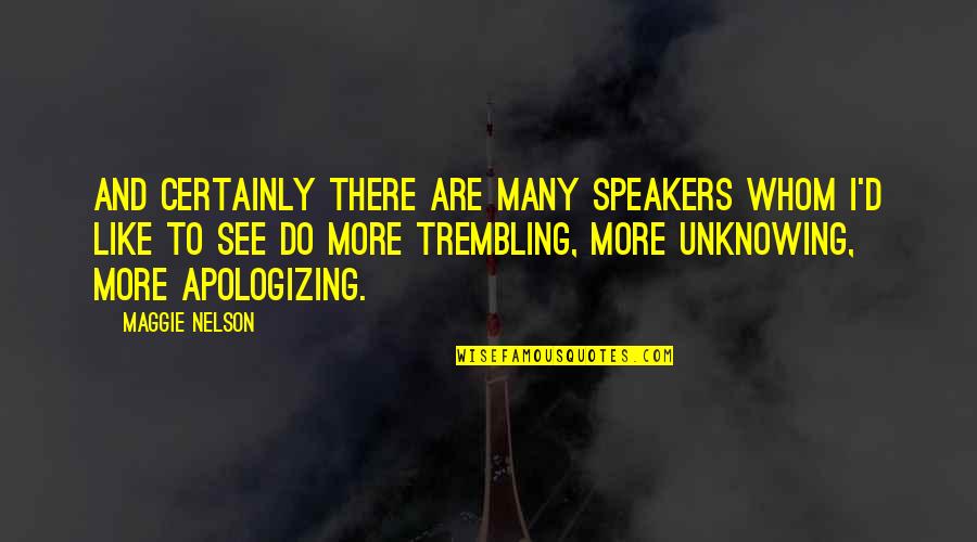 Apologizing Quotes By Maggie Nelson: And certainly there are many speakers whom I'd