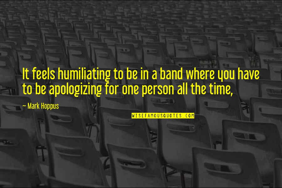 Apologizing Quotes By Mark Hoppus: It feels humiliating to be in a band