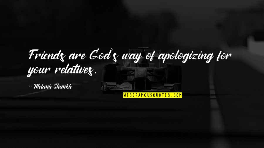 Apologizing Quotes By Melanie Shankle: Friends are God's way of apologizing for your