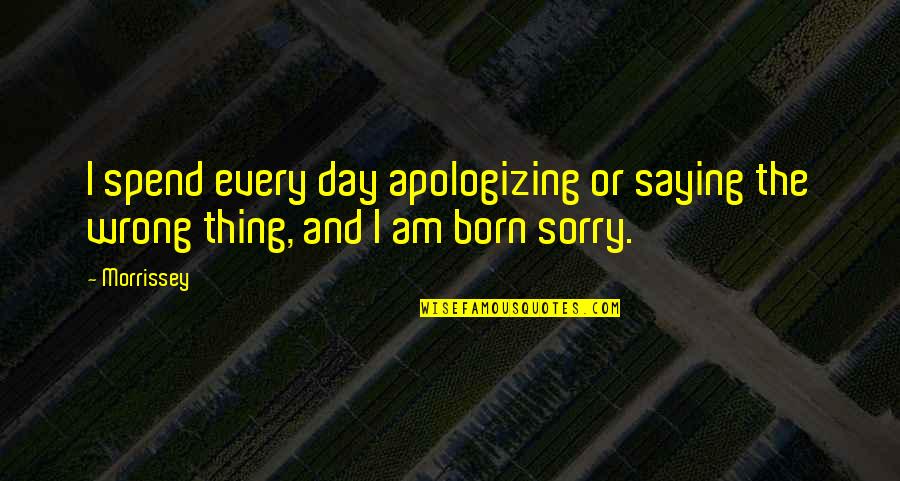 Apologizing Quotes By Morrissey: I spend every day apologizing or saying the