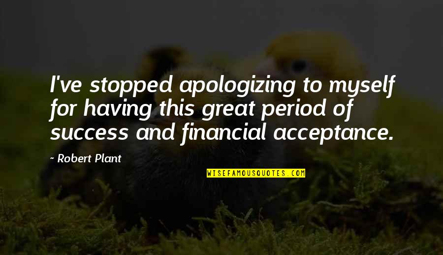 Apologizing Quotes By Robert Plant: I've stopped apologizing to myself for having this