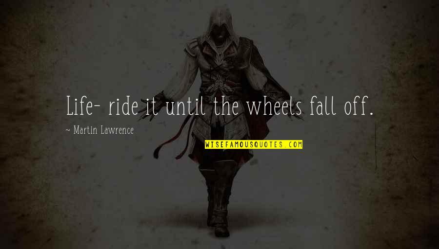 Apologizing To Loved Ones Quotes By Martin Lawrence: Life- ride it until the wheels fall off.