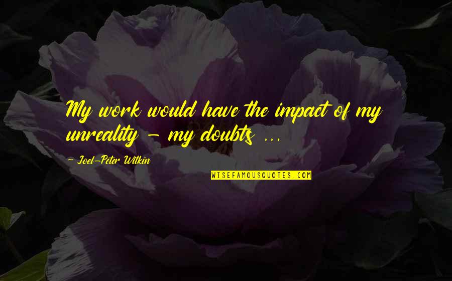 Apologizing To Someone You Love Quotes By Joel-Peter Witkin: My work would have the impact of my Apologizing To Someone You Love Quotes By Joel-Peter Witkin: My work would have the impact of my
