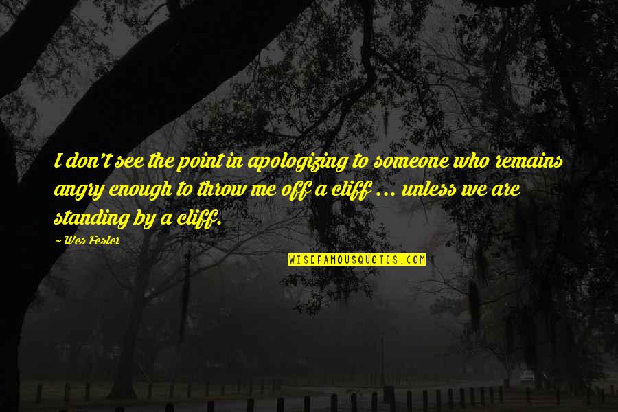 Apology Is Not Enough Quotes By Wes Fesler: I don't see the point in apologizing to Apology Is Not Enough Quotes By Wes Fesler: I don't see the point in apologizing to