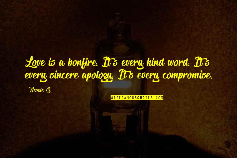 Apology Love Quotes By Nessie Q.: Love is a bonfire. It's every kind word.
