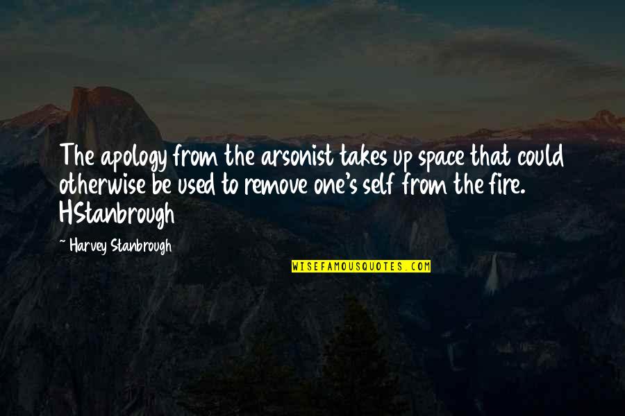 Apology Quotes By Harvey Stanbrough: The apology from the arsonist takes up space